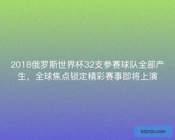2018俄罗斯世界杯32支参赛球队全部产生，全球焦点锁定精彩赛事即将上演