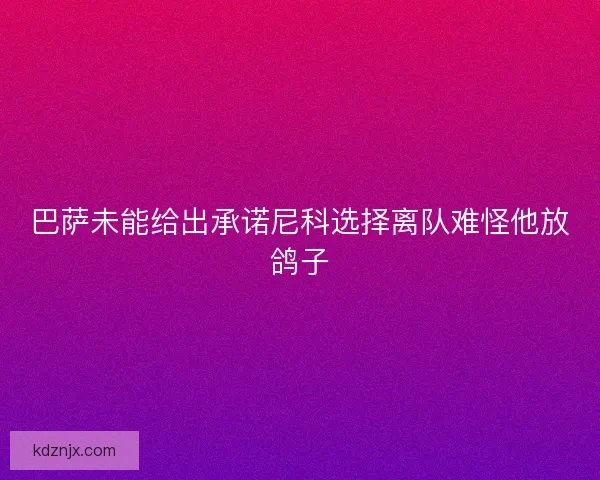巴萨未能给出承诺尼科选择离队难怪他放鸽子