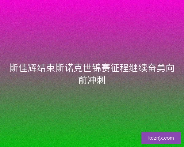 斯佳辉结束斯诺克世锦赛征程继续奋勇向前冲刺