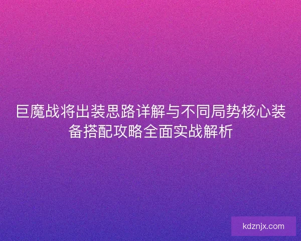 巨魔战将出装思路详解与不同局势核心装备搭配攻略全面实战解析