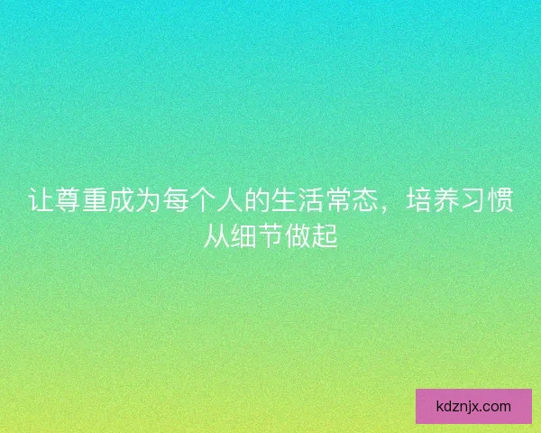 让尊重成为每个人的生活常态，培养习惯从细节做起