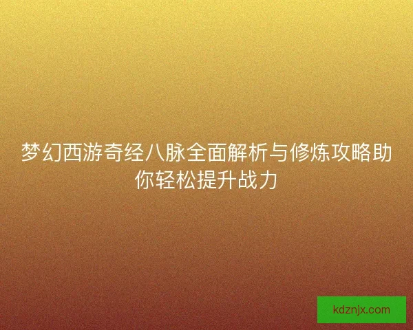 梦幻西游奇经八脉全面解析与修炼攻略助你轻松提升战力