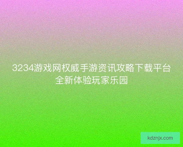 3234游戏网权威手游资讯攻略下载平台全新体验玩家乐园