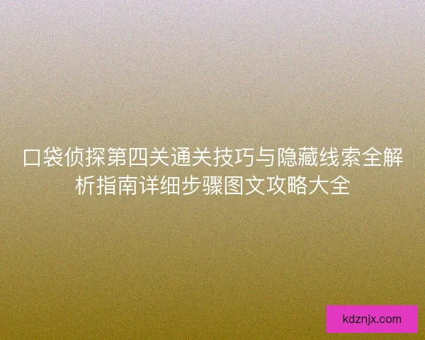 口袋侦探第四关通关技巧与隐藏线索全解析指南详细步骤图文攻略大全 口袋侦探第四关通关技巧与隐藏线索全解析指南详细步骤图文攻略大全