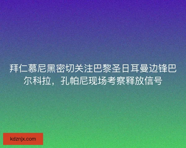 拜仁慕尼黑密切关注巴黎圣日耳曼边锋巴尔科拉，孔帕尼现场考察释放信号