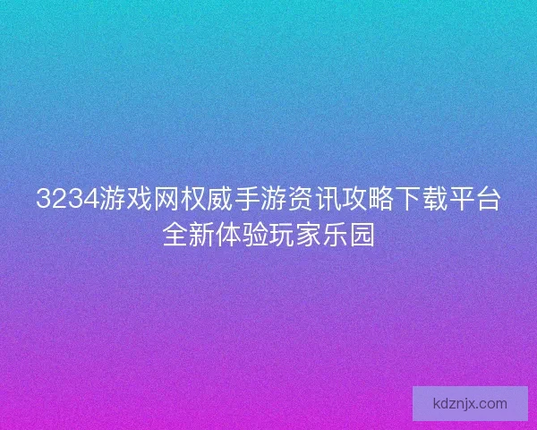 3234游戏网权威手游资讯攻略下载平台全新体验玩家乐园
