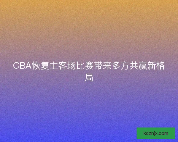 CBA恢复主客场比赛带来多方共赢新格局