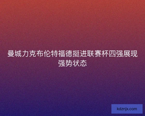 曼城力克布伦特福德挺进联赛杯四强展现强势状态