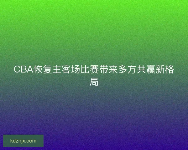 CBA恢复主客场比赛带来多方共赢新格局